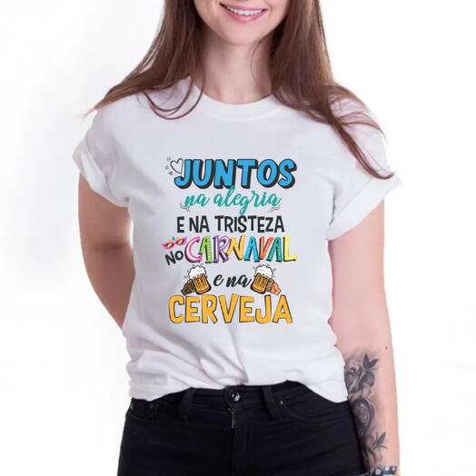Camiseta "Juntos na Alegria, na Tristeza, no Carnaval e na Cerveja" (malha poliester encorpada)
